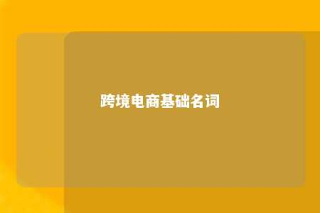 跨境电商基础名词 跨境电商常用术语的含义