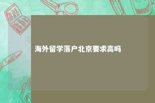 海外留学落户北京要求高吗 海外留学生落户北京的优惠政策