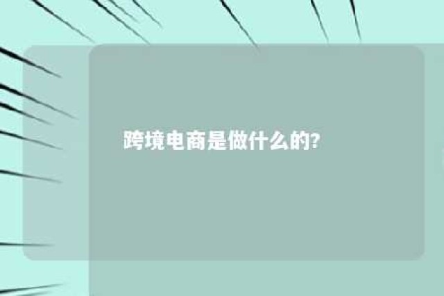 跨境电商是做什么的? 跨境电商是做什么的呢