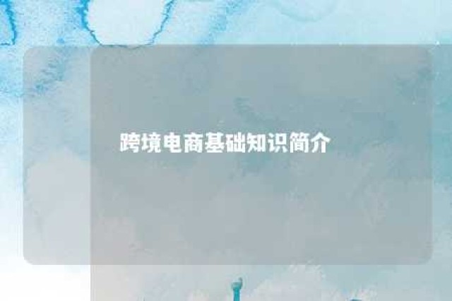 跨境电商基础知识简介 跨境电商课程知识点总结