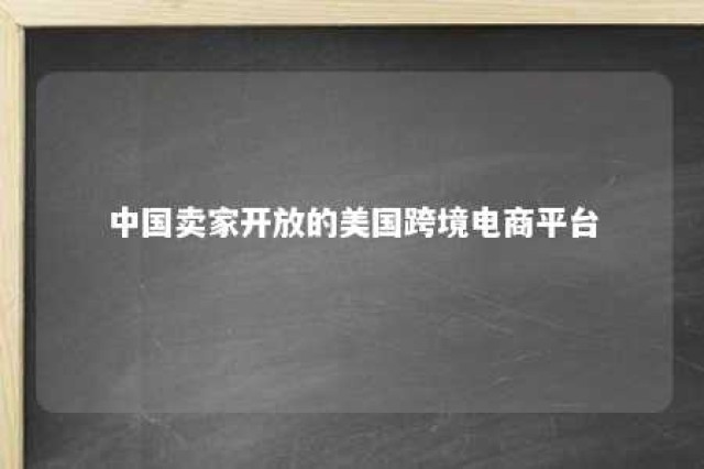 中国卖家开放的美国跨境电商平台 美国跨境电商哪些对中国开放