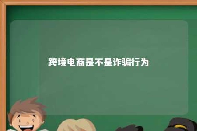 跨境电商是不是诈骗行为 跨境电商是否是骗局