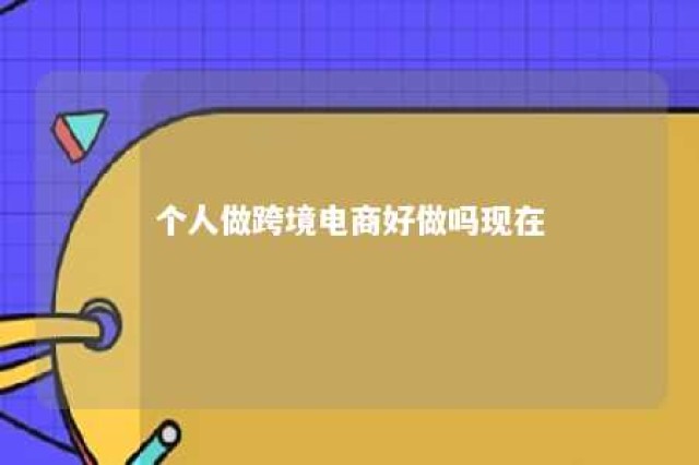 个人做跨境电商好做吗现在 个人做跨境电商难吗?