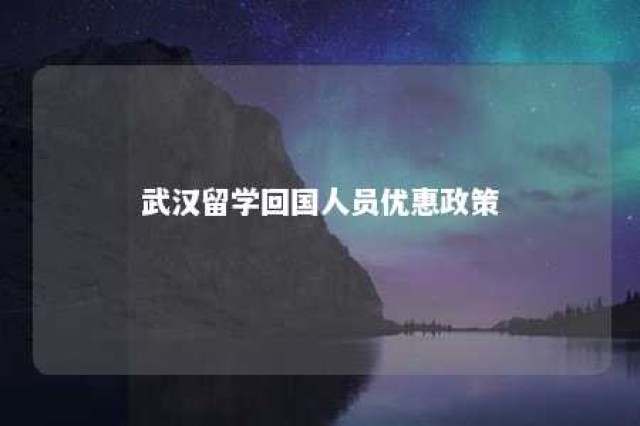 武汉留学回国人员优惠政策 武汉留学生政策优惠