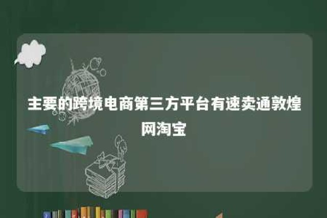 主要的跨境电商第三方平台有速卖通敦煌网淘宝 跨境电商平台速卖通的特点