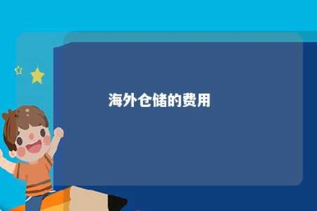 海外仓储的费用 海外仓储的费用包括哪些