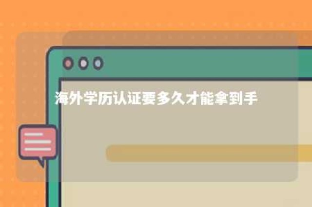 海外学历认证要多久才能拿到手 海外学历证书认证