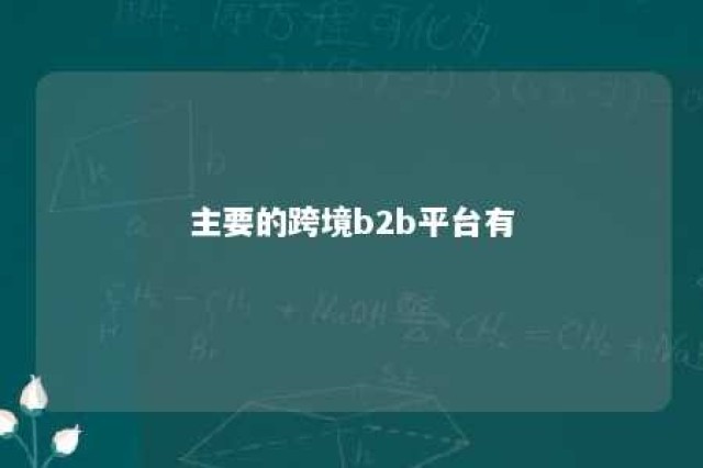 主要的跨境b2b平台有 常见的跨境电商b2b平台有哪些