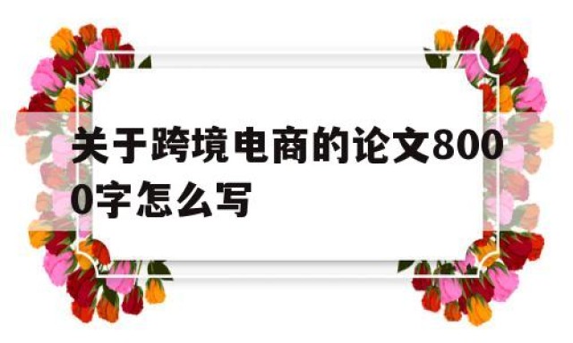 关于跨境电商的论文8000字怎么写