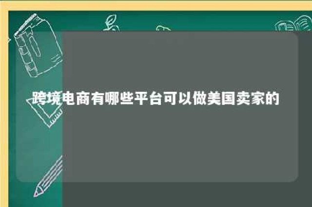 跨境电商有哪些平台可以做美国卖家的 哪些平台在美国做跨境电商更有优势