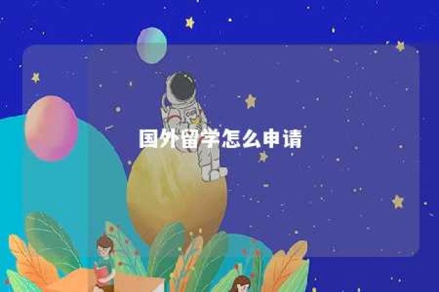 国外留学怎么申请 国外留学怎么申请助学贷款