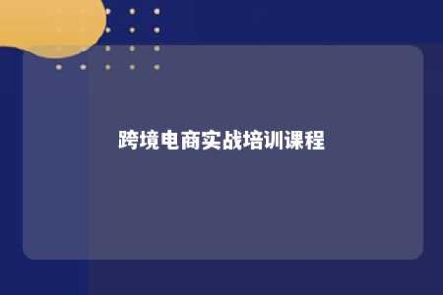 跨境电商实战培训课程 跨境电商培训有哪些课程