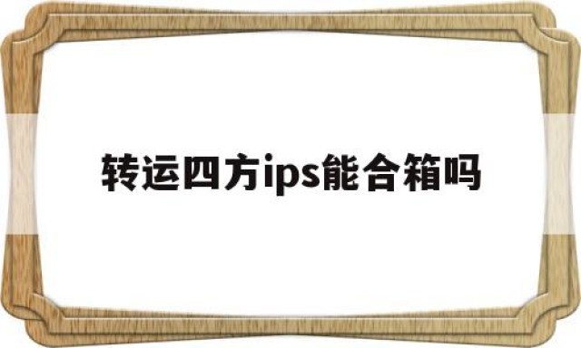 转运四方ips能合箱吗