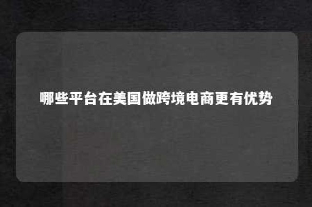 哪些平台在美国做跨境电商更有优势 2021年美国市场最热门的跨境商品是什么?