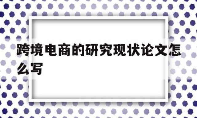 跨境电商的研究现状论文怎么写