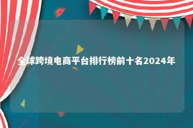 全球跨境电商平台排行榜前十名2024年 2021跨境电商平台排行榜前十名