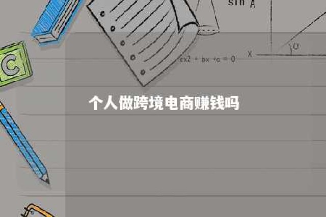 个人做跨境电商赚钱吗 个人做跨境电商赚钱吗现在