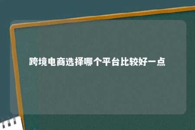 跨境电商选择哪个平台比较好一点 跨境电商什么平台比较好