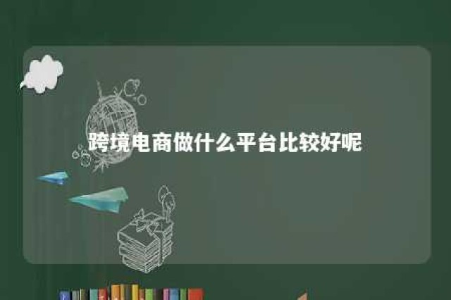 跨境电商做什么平台比较好呢 跨境电商什么最赚钱