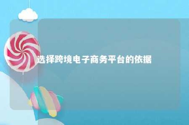 选择跨境电子商务平台的依据 选择跨境电子商务平台的依据是什么