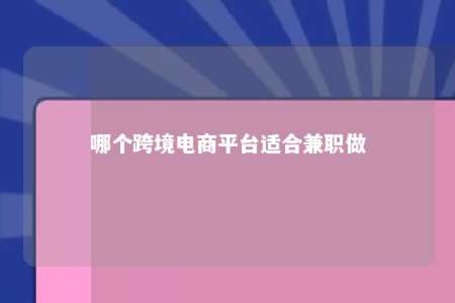 哪个跨境电商平台适合兼职做 跨境电商哪个平台最好做