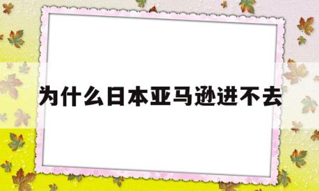 为什么日本亚马逊进不去