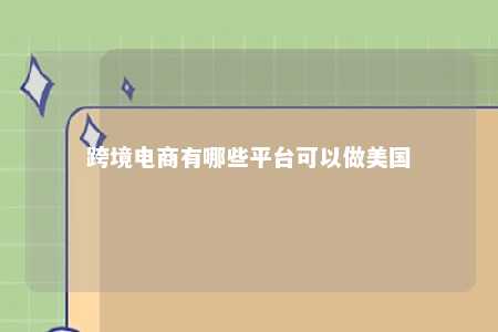 跨境电商有哪些平台可以做美国