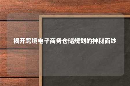 揭开跨境电子商务仓储规划的神秘面纱