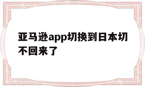 亚马逊app切换到日本切不回来了